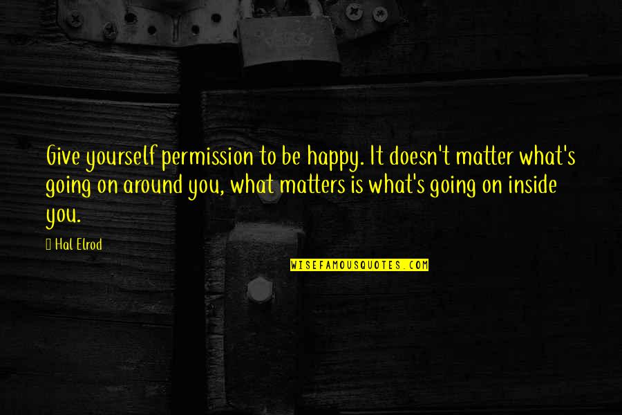 Wheldon Estates Quotes By Hal Elrod: Give yourself permission to be happy. It doesn't