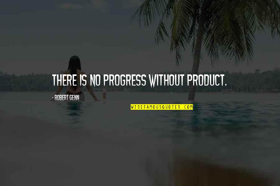 Wheldon Estates Quotes By Robert Genn: There is no progress without product. Wheldon Estates Quotes By Robert Genn: There is no progress without product.