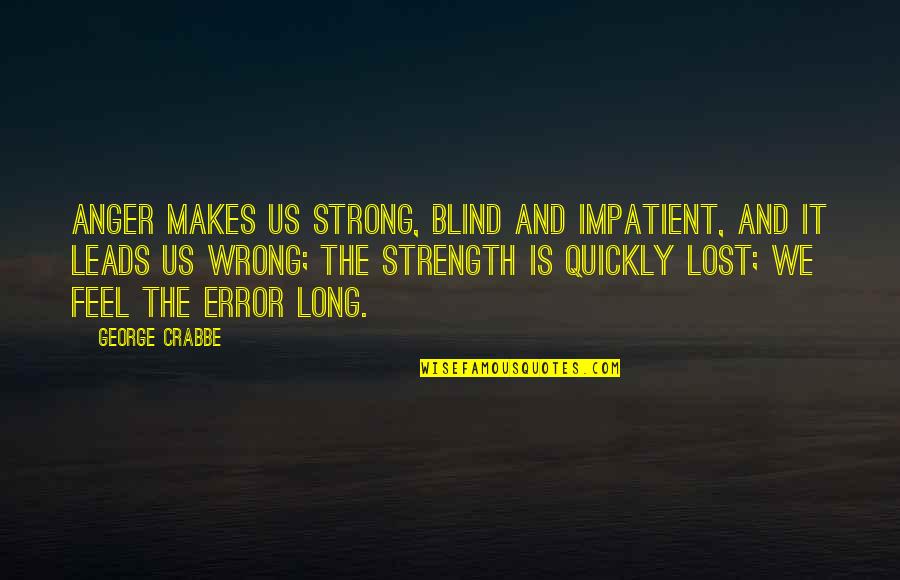 Wheless Lane Quotes By George Crabbe: Anger makes us strong, Blind and impatient, And
