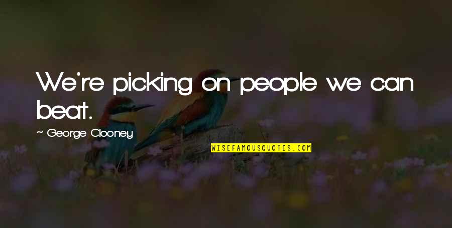 Wheless Partners Quotes By George Clooney: We're picking on people we can beat. Wheless Partners Quotes By George Clooney: We're picking on people we can beat.
