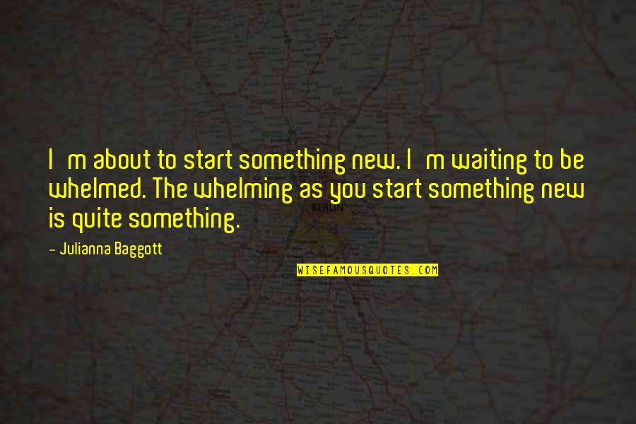 Whelming Quotes By Julianna Baggott: I'm about to start something new. I'm waiting