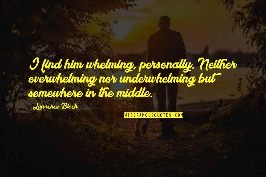 Whelming Quotes By Lawrence Block: I find him whelming, personally. Neither overwhelming nor