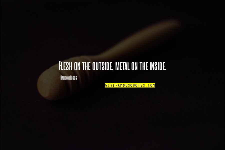 Whelming Quotes By Ransom Riggs: Flesh on the outside, metal on the inside.
