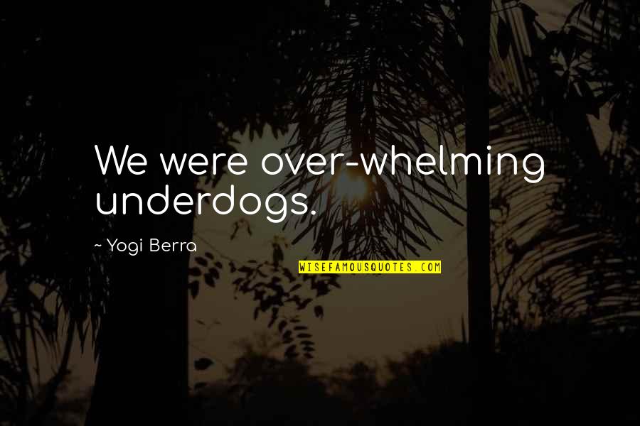 Whelming Quotes By Yogi Berra: We were over-whelming underdogs.