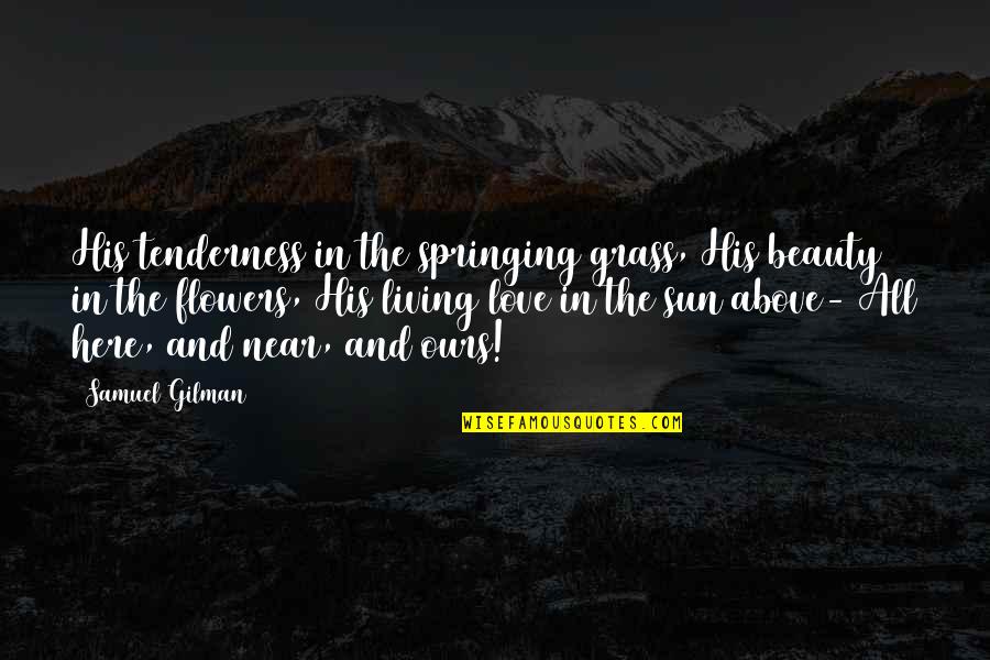 Whelmingly Quotes By Samuel Gilman: His tenderness in the springing grass, His beauty Whelmingly Quotes By Samuel Gilman: His tenderness in the springing grass, His beauty