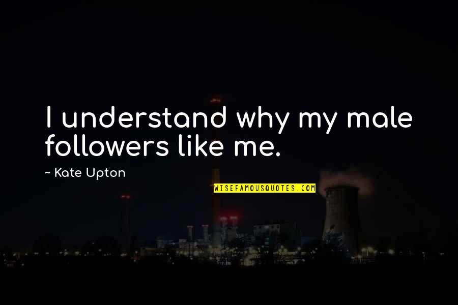 When A Brother Dies Quotes By Kate Upton: I understand why my male followers like me. When A Brother Dies Quotes By Kate Upton: I understand why my male followers like me.