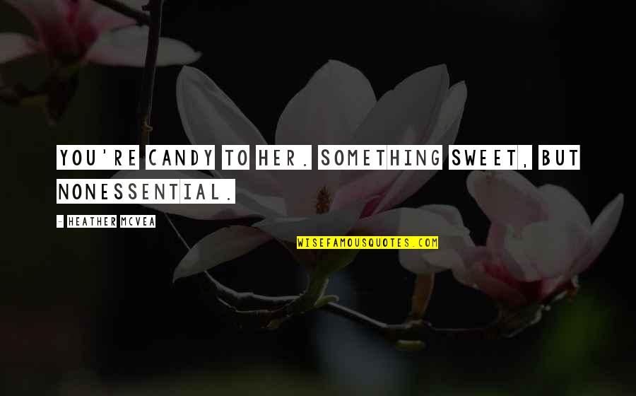 When A Guy Cries For You Quotes By Heather McVea: You're candy to her. Something sweet, but nonessential.