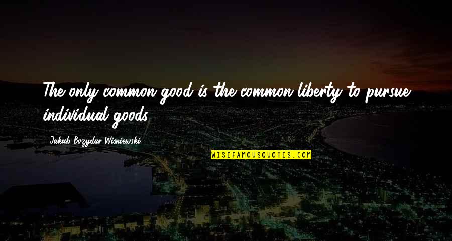 When A Guy Cries For You Quotes By Jakub Bozydar Wisniewski: The only common good is the common liberty