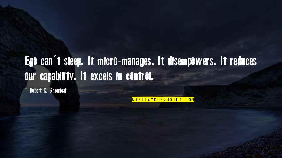 When A Man Is Insecure Quotes By Robert K. Greenleaf: Ego can't sleep. It micro-manages. It disempowers. It When A Man Is Insecure Quotes By Robert K. Greenleaf: Ego can't sleep. It micro-manages. It disempowers. It