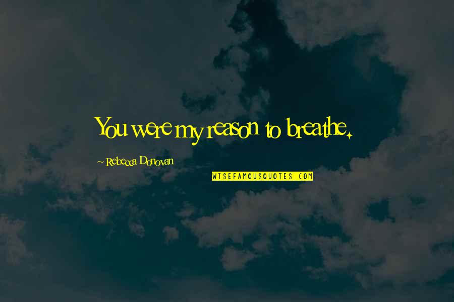 When A Man Loves A Woman He Quotes By Rebecca Donovan: You were my reason to breathe.