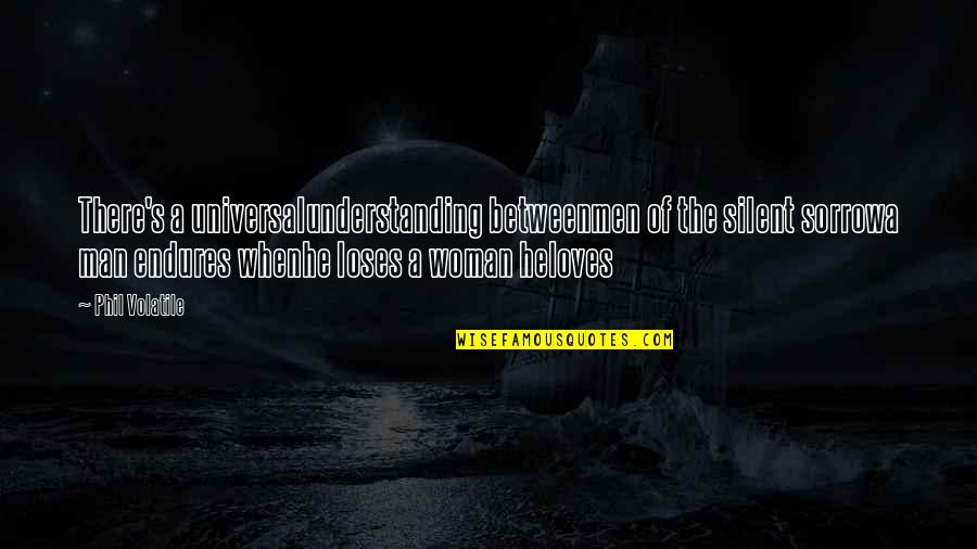 When A Man Loves A Woman Quotes By Phil Volatile: There's a universalunderstanding betweenmen of the silent sorrowa When A Man Loves A Woman Quotes By Phil Volatile: There's a universalunderstanding betweenmen of the silent sorrowa