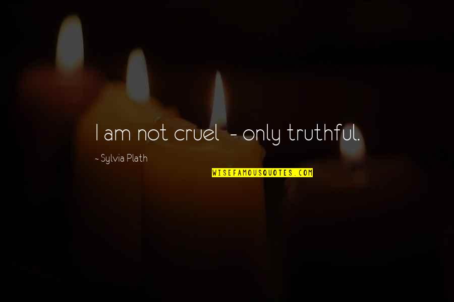 When A Man Takes Advantage Of A Woman Quotes By Sylvia Plath: I am not cruel - only truthful.