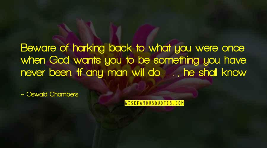 When A Man Wants To Be With You Quotes By Oswald Chambers: Beware of harking back to what you were