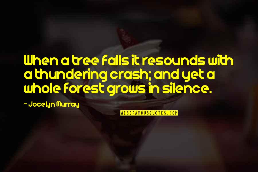 When A Tree Falls Quotes By Jocelyn Murray: When a tree falls it resounds with a