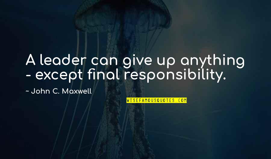 When A Woman Is Ignored Quotes By John C. Maxwell: A leader can give up anything - except When A Woman Is Ignored Quotes By John C. Maxwell: A leader can give up anything - except