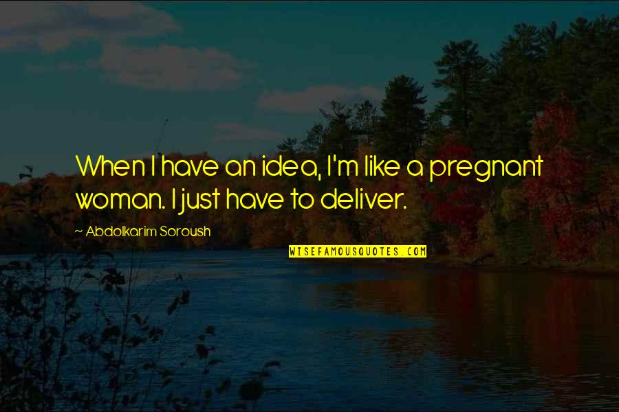 When A Woman Is Pregnant Quotes By Abdolkarim Soroush: When I have an idea, I'm like a