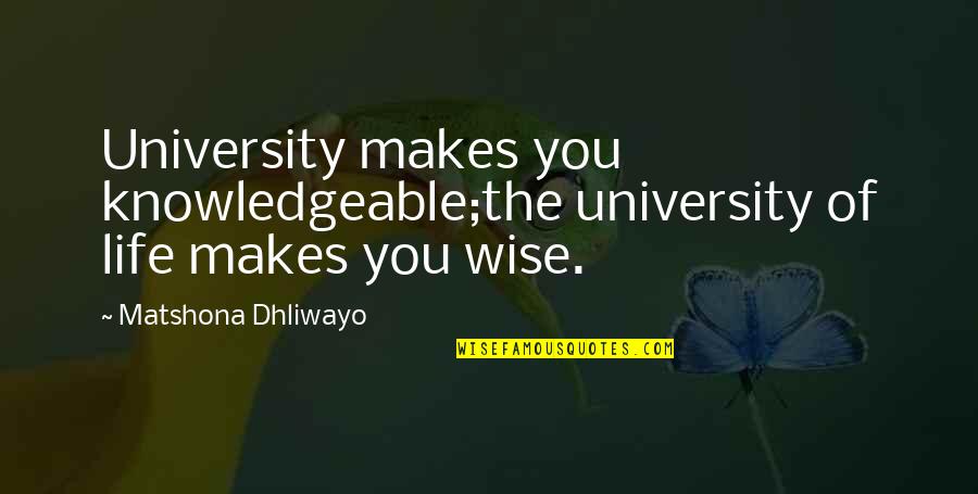 When Adversity Hits Quotes By Matshona Dhliwayo: University makes you knowledgeable;the university of life makes
