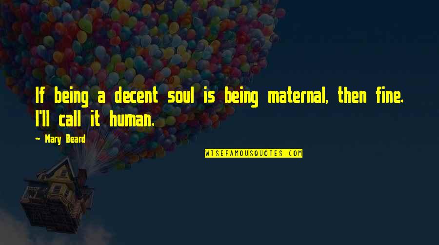 When All Else Fails God Quotes By Mary Beard: If being a decent soul is being maternal,