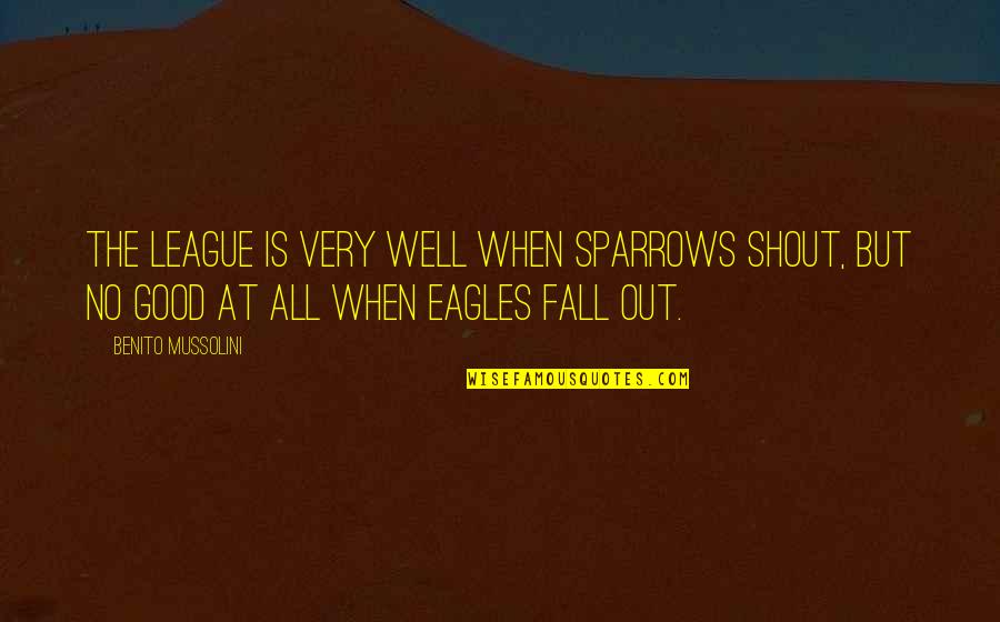 When All Is Well Quotes By Benito Mussolini: The League is very well when sparrows shout, When All Is Well Quotes By Benito Mussolini: The League is very well when sparrows shout,