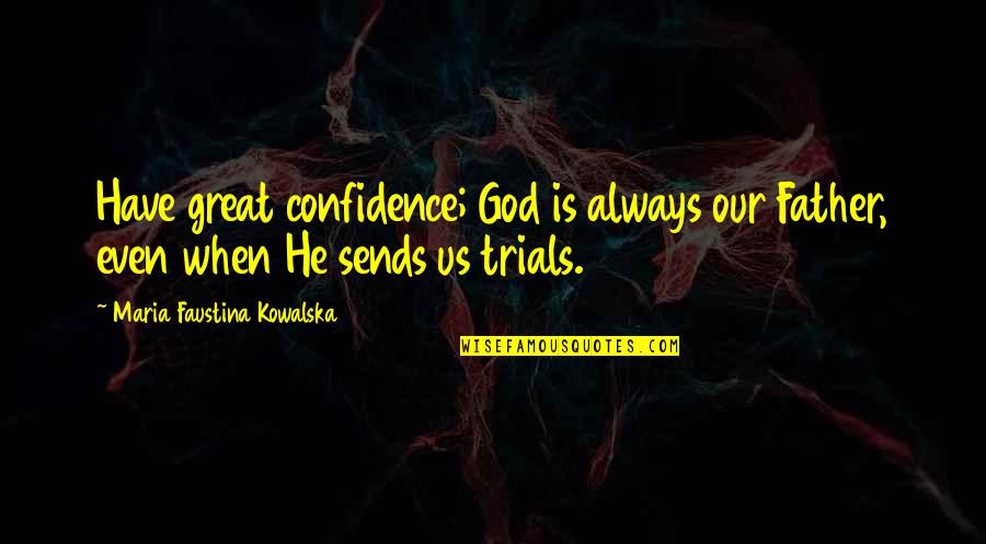 When All You Have Is God Quotes By Maria Faustina Kowalska: Have great confidence; God is always our Father, When All You Have Is God Quotes By Maria Faustina Kowalska: Have great confidence; God is always our Father,