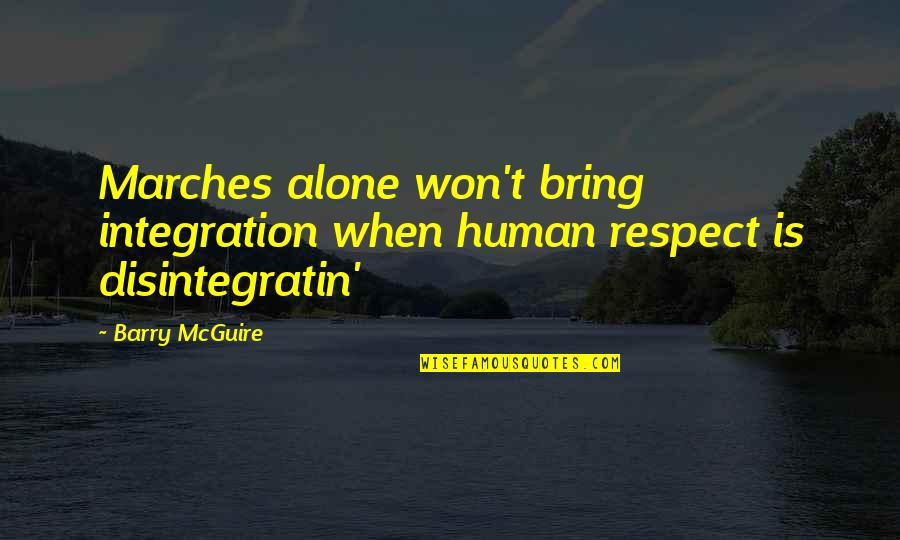 When Alone Quotes By Barry McGuire: Marches alone won't bring integration when human respect