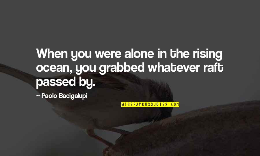 When Alone Quotes By Paolo Bacigalupi: When you were alone in the rising ocean,
