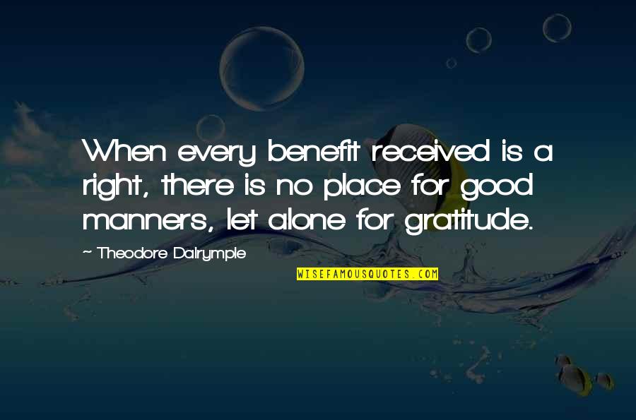 When Alone Quotes By Theodore Dalrymple: When every benefit received is a right, there