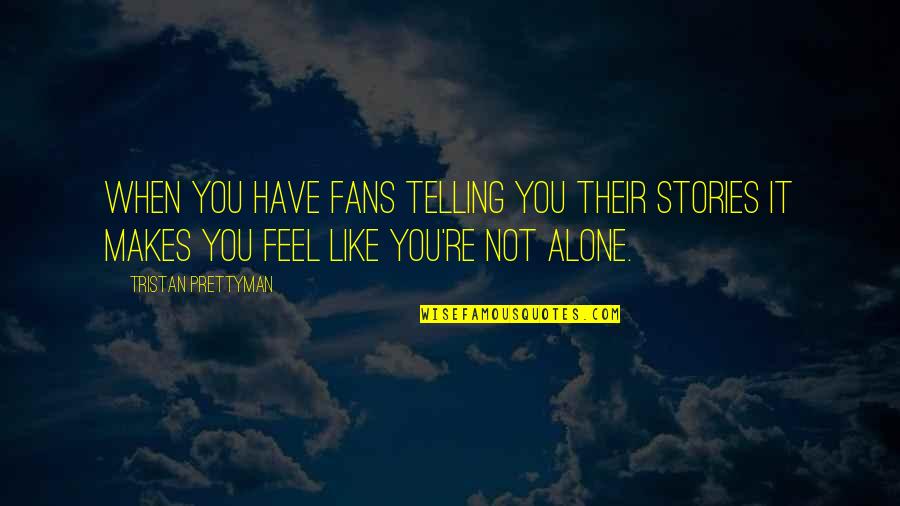 When Alone Quotes By Tristan Prettyman: When you have fans telling you their stories