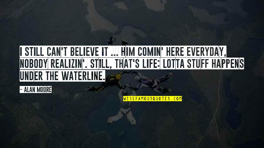 When Are You Going To Marry Me Quotes By Alan Moore: I still can't believe it ... him comin'