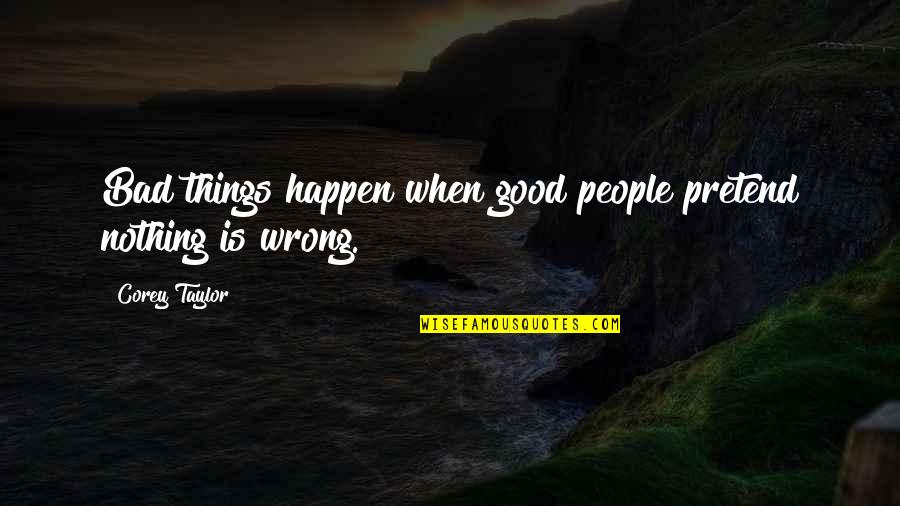 When Bad Is Good Quotes By Corey Taylor: Bad things happen when good people pretend nothing