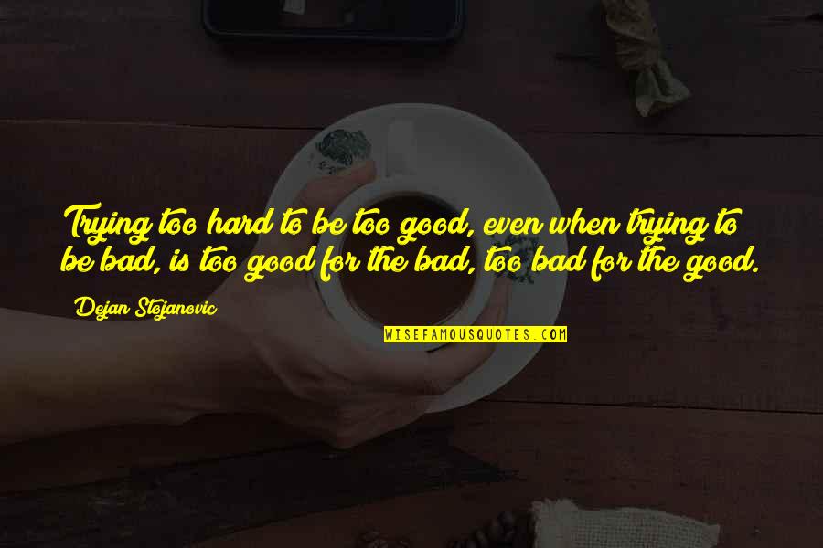 When Bad Is Good Quotes By Dejan Stojanovic: Trying too hard to be too good, even