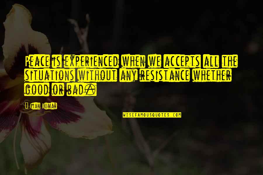 When Bad Is Good Quotes By Gian Kumar: Peace is experienced when we accepts all the