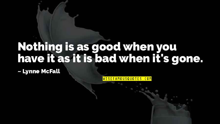 When Bad Is Good Quotes By Lynne McFall: Nothing is as good when you have it