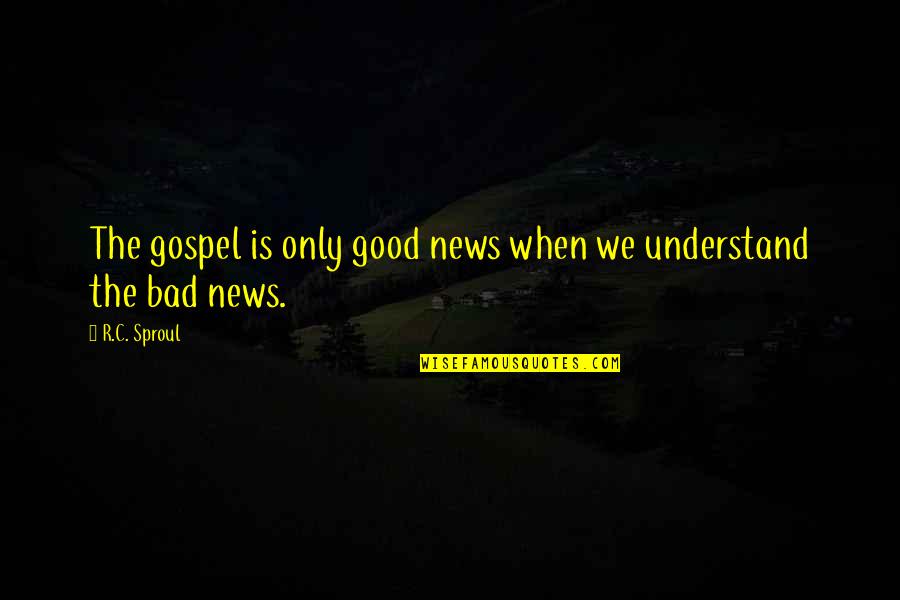 When Bad Is Good Quotes By R.C. Sproul: The gospel is only good news when we