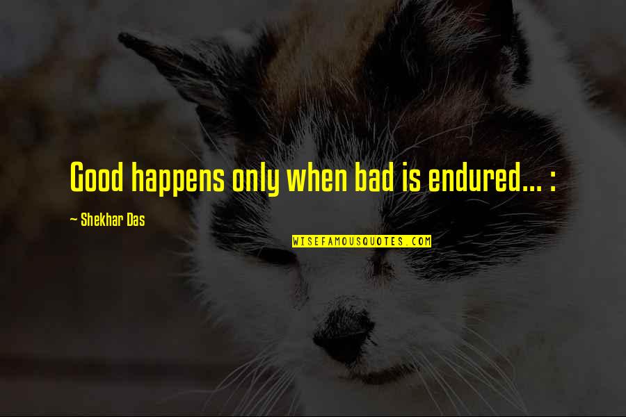When Bad Is Good Quotes By Shekhar Das: Good happens only when bad is endured... :