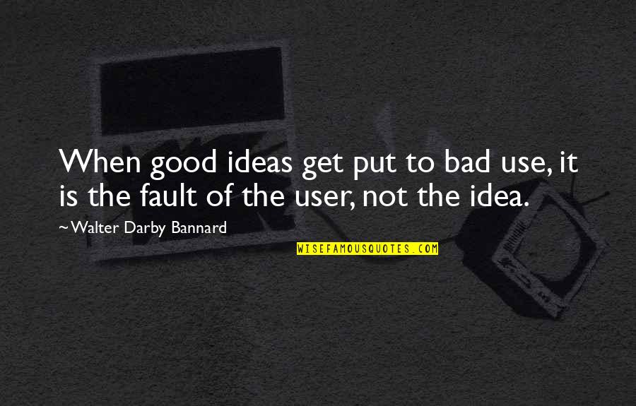 When Bad Is Good Quotes By Walter Darby Bannard: When good ideas get put to bad use,