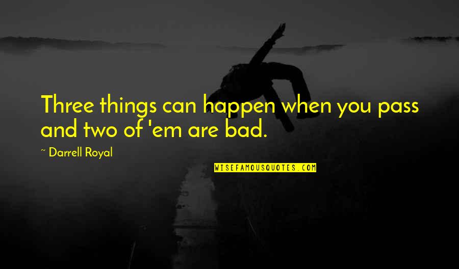 When Bad Things Happen Quotes By Darrell Royal: Three things can happen when you pass and