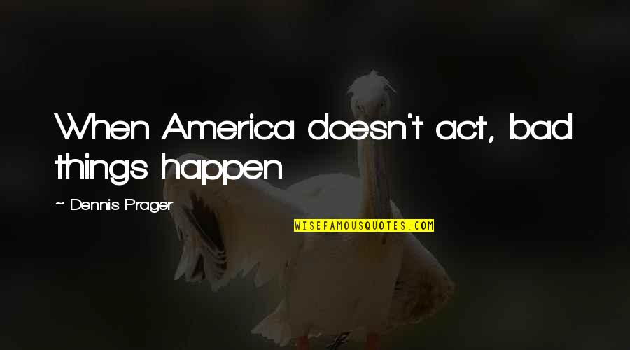 When Bad Things Happen Quotes By Dennis Prager: When America doesn't act, bad things happen