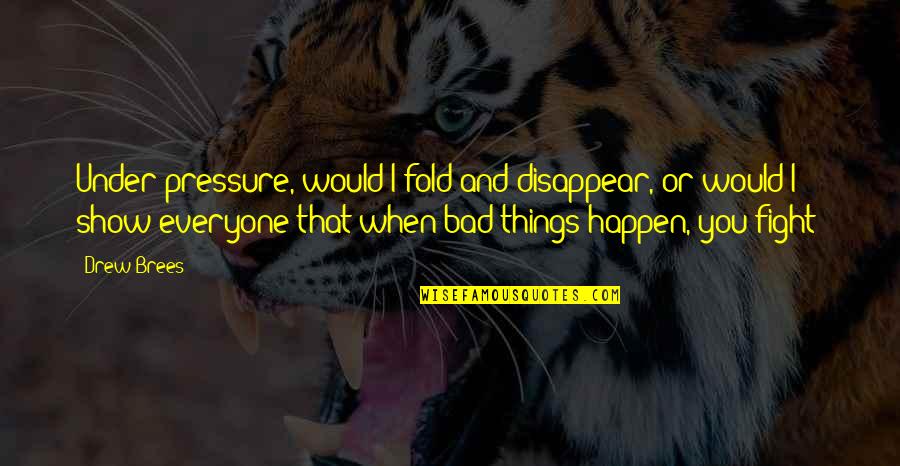 When Bad Things Happen Quotes By Drew Brees: Under pressure, would I fold and disappear, or