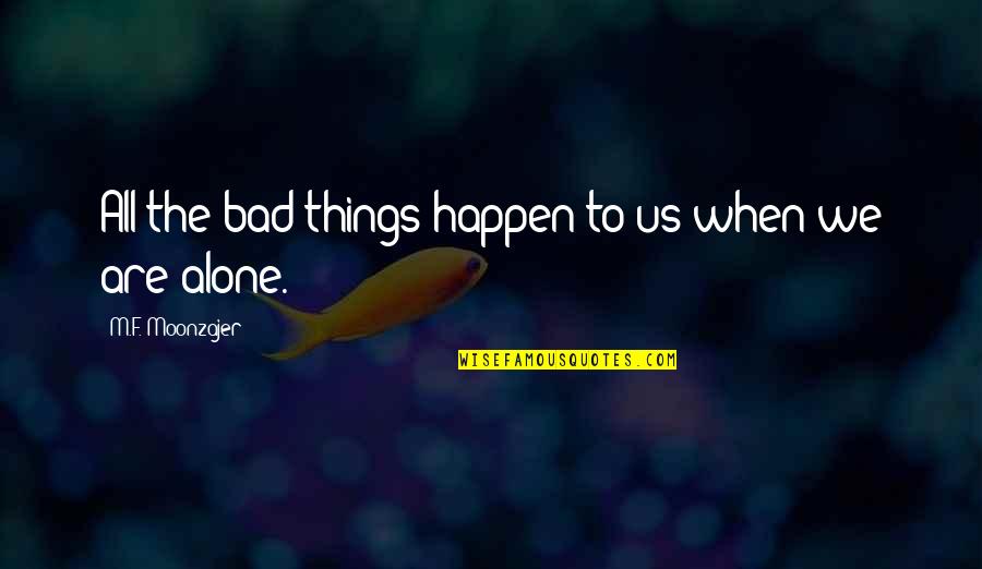 When Bad Things Happen Quotes By M.F. Moonzajer: All the bad things happen to us when