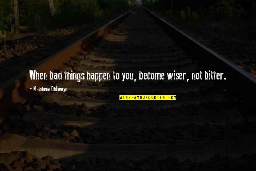When Bad Things Happen Quotes By Matshona Dhliwayo: When bad things happen to you, become wiser,
