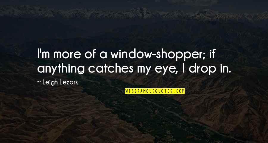 When Boredom Attack Quotes By Leigh Lezark: I'm more of a window-shopper; if anything catches