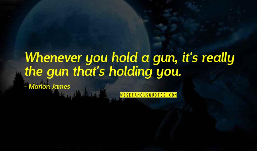 When Broken Glass Floats Quotes By Marlon James: Whenever you hold a gun, it's really the
