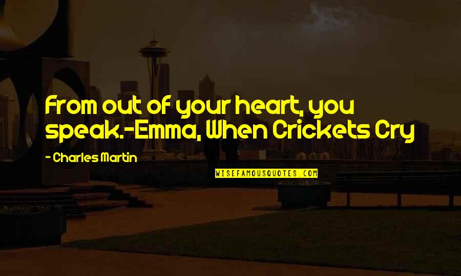 When Crickets Cry Quotes By Charles Martin: From out of your heart, you speak.-Emma, When