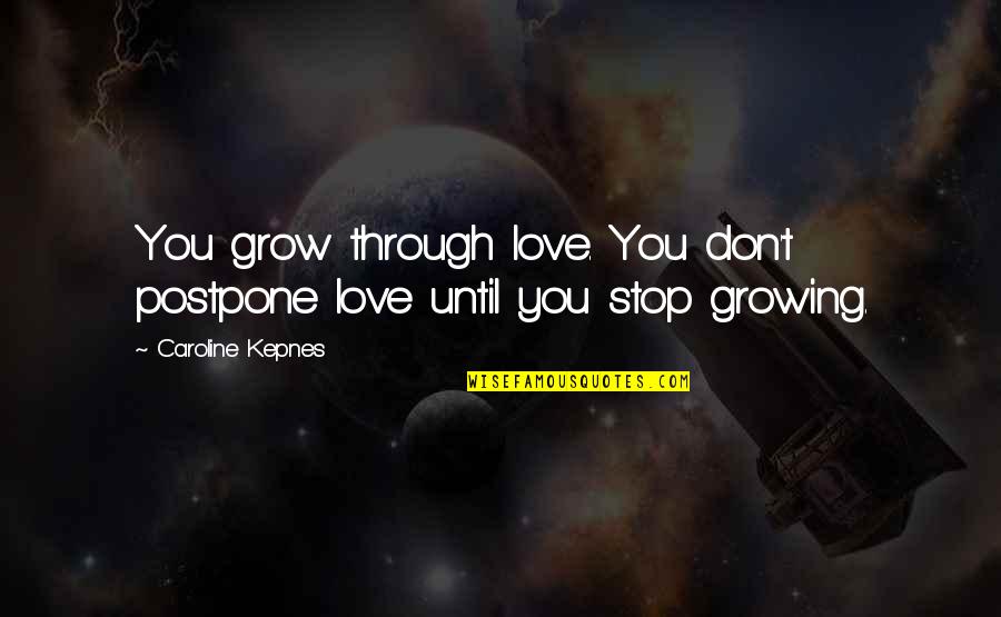 When Democracy Dies Quotes By Caroline Kepnes: You grow through love. You don't postpone love When Democracy Dies Quotes By Caroline Kepnes: You grow through love. You don't postpone love