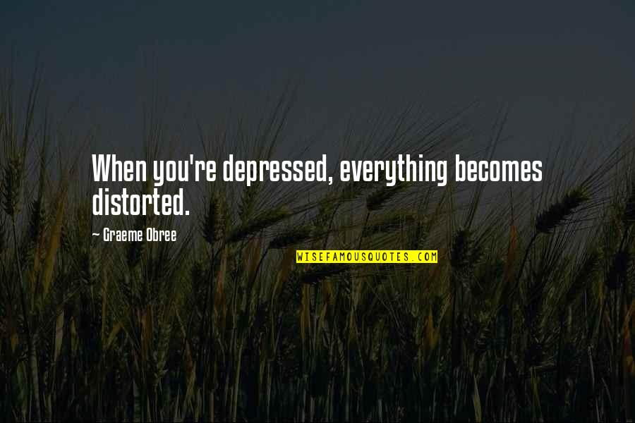 When Depressed Quotes By Graeme Obree: When you're depressed, everything becomes distorted.