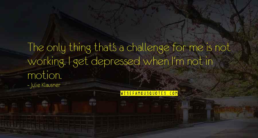 When Depressed Quotes By Julie Klausner: The only thing that's a challenge for me