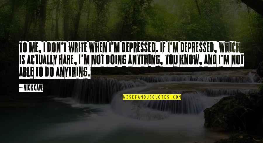 When Depressed Quotes By Nick Cave: To me, I don't write when I'm depressed.