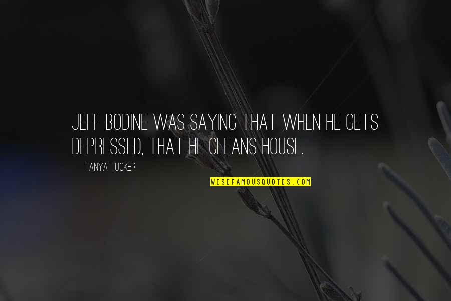 When Depressed Quotes By Tanya Tucker: Jeff Bodine was saying that when he gets