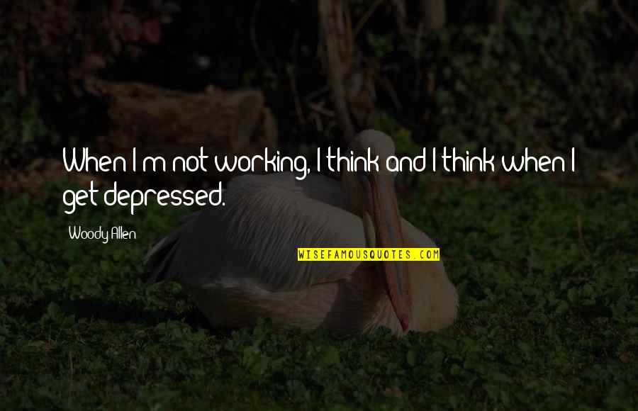 When Depressed Quotes By Woody Allen: When I'm not working, I think and I